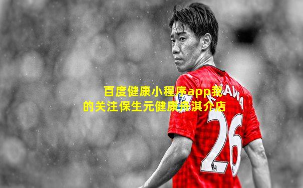百度健康小程序app我的关注保生元健康舟淇介店