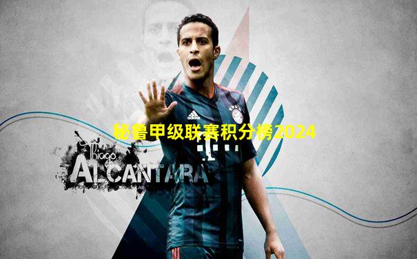 秘鲁甲级联赛积分榜2024