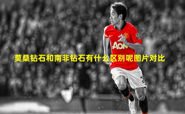莫桑钻石和南非钻石有什么区别呢图片对比