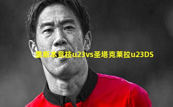 里斯本竞技u23vs圣塔克莱拉u23DS